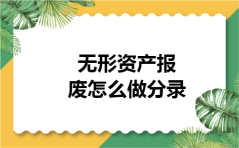 无形资产报废怎么做分录 无形资产报废怎么做分录