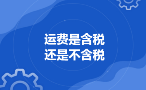 运费是含税还是不含税 运费是含税还是不含税