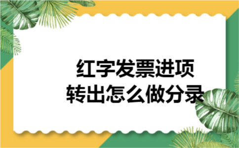 红字发票进项转出怎么做分录 红字发票进项转出怎么做分录