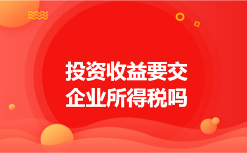 投资收益要交企业所得税吗 投资收益要交企业所得税吗