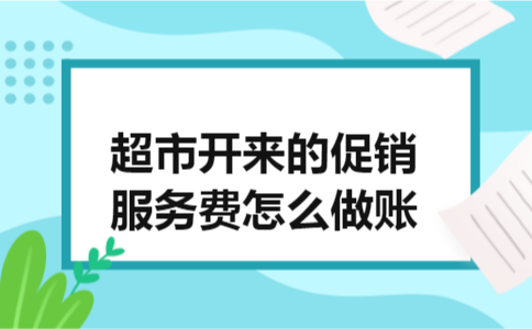 超市开来的促销服务费怎么做账