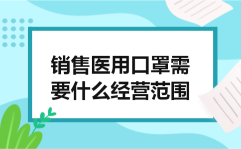 销售医用口罩需要什么经营范围