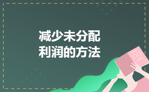 减少未分配利润的方法 减少未分配利润的方法