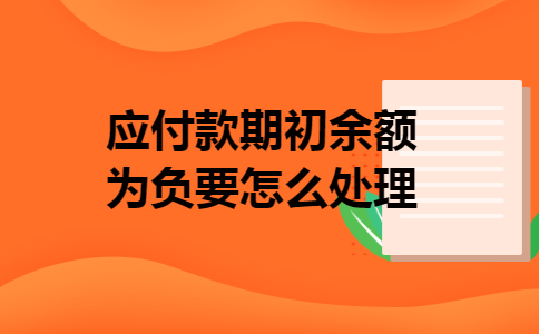 应付款期初余额为负要怎么处理