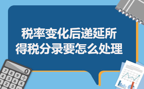 税率变化后递延所得税分录要怎么处理