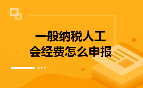 一般纳税人工会经费怎么申报
