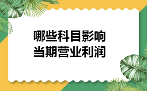 哪些科目影响当期营业利润 哪些科目影响当期营业利润