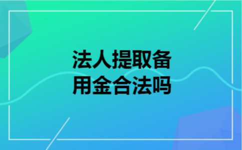 法人提取备用金合法吗