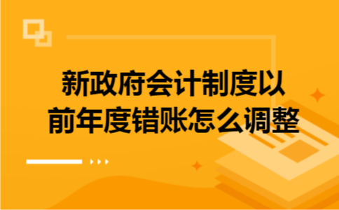 新政府会计制度以前年度错账怎么调整