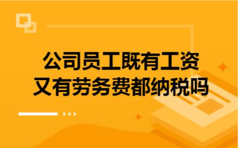 公司员工既有工资又有劳务费都纳税吗