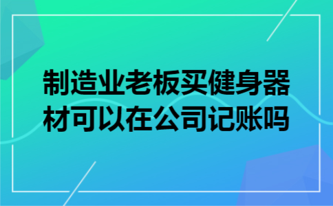 制造业老板买健身器材可以在公司记账吗