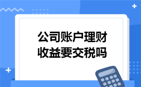 公司账户理财收益要交税吗