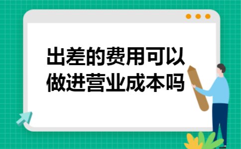 出差的费用可以做进营业成本吗