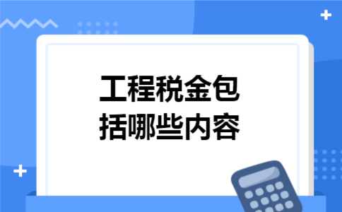 工程税金包括哪些内容 工程税金包括哪些内容