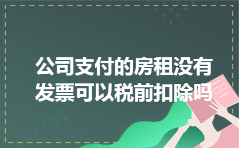 公司支付的房租没有发票可以税前扣除吗