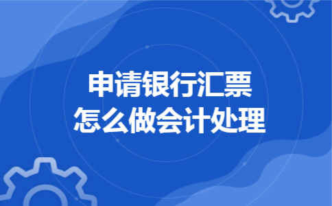 申请银行汇票怎么做会计处理