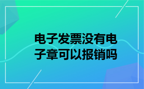 电子发票没有电子章可以报销吗