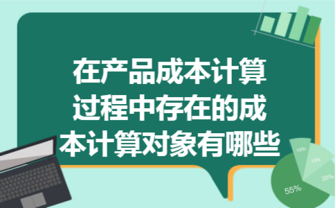 在产品成本计算过程中存在的成本计算对象有哪些
