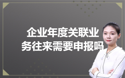 企业年度关联业务往来需要申报吗 企业年度关联业务往来需要申报吗