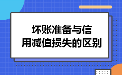 坏账准备与信用减值损失的区别