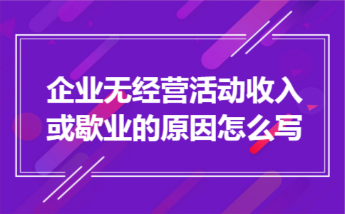 企业无经营活动收入或歇业的原因怎么写 企业无经营活动收入或歇业的原因怎么写