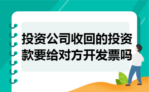 投资公司收回的投资款要给对方开发票吗