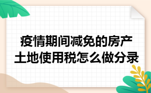 疫情期间减免的房产土地使用税怎么做分录