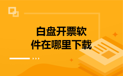 白盘开票软件在哪里下载 白盘开票软件在哪里下载