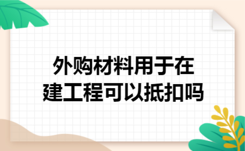 外购材料用于在建工程可以抵扣吗