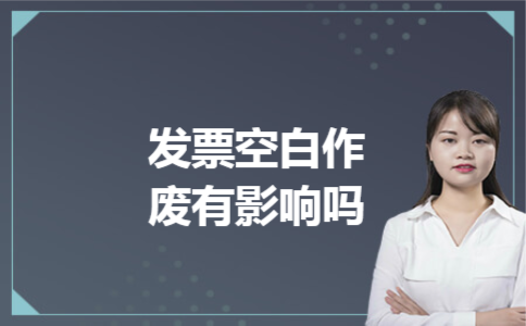 发票空白作废有影响吗 发票空白作废有影响吗