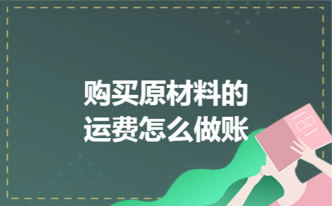 购买原材料的运费怎么做账 购买原材料的运费怎么做账