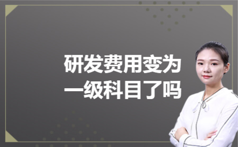 研发费用变为一级科目了吗 研发费用变为一级科目了吗