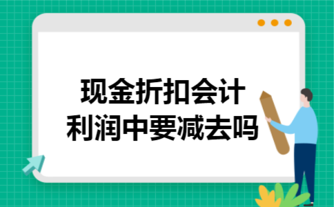 现金折扣会计利润中要减去吗 现金折扣会计利润中要减去吗