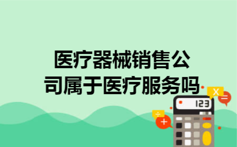 医疗器械销售公司属于医疗服务吗