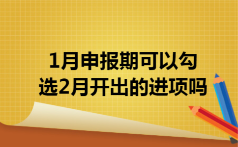 1月申报期可以勾选2月开出的进项吗