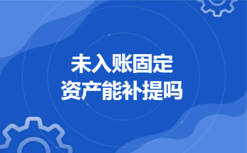 未入账固定资产能补提吗