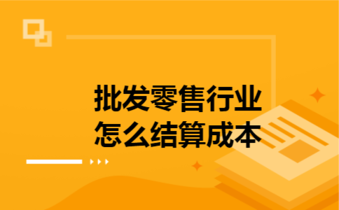  批发零售行业怎么结算成本