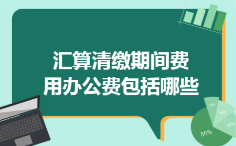 汇算清缴期间费用办公费包括哪些