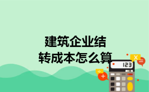 建筑企业结转成本怎么算