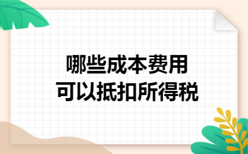 哪些成本费用可以抵扣所得税