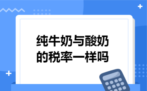 纯牛奶与酸奶的税率一样吗